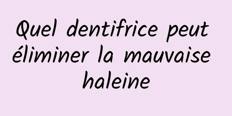 Quel dentifrice peut éliminer la mauvaise haleine