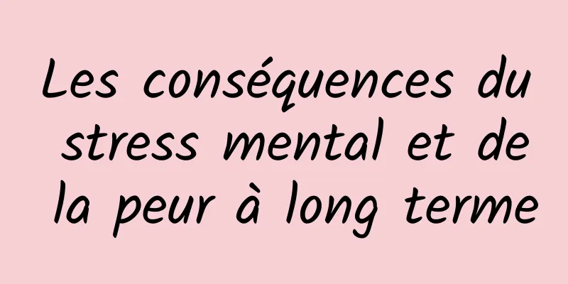 Les conséquences du stress mental et de la peur à long terme