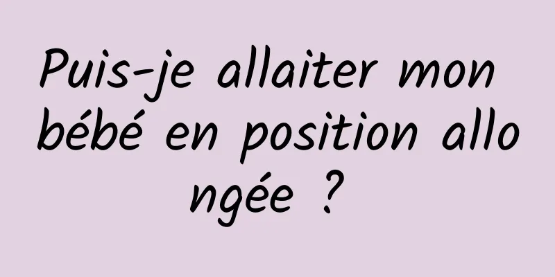 Puis-je allaiter mon bébé en position allongée ? 