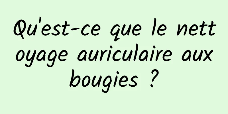 Qu'est-ce que le nettoyage auriculaire aux bougies ? 