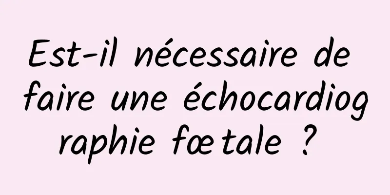 Est-il nécessaire de faire une échocardiographie fœtale ? 