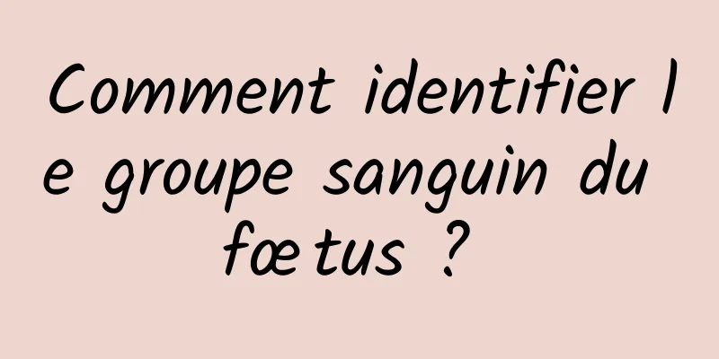 Comment identifier le groupe sanguin du fœtus ? 