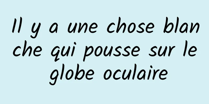 Il y a une chose blanche qui pousse sur le globe oculaire