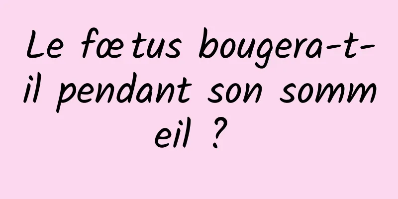 Le fœtus bougera-t-il pendant son sommeil ? 