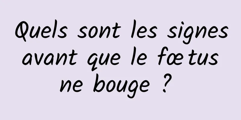 Quels sont les signes avant que le fœtus ne bouge ? 