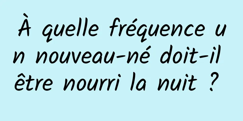 À quelle fréquence un nouveau-né doit-il être nourri la nuit ? 