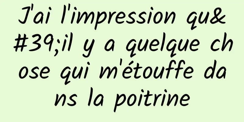 J'ai l'impression qu'il y a quelque chose qui m'étouffe dans la poitrine