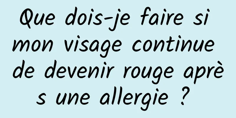 Que dois-je faire si mon visage continue de devenir rouge après une allergie ? 