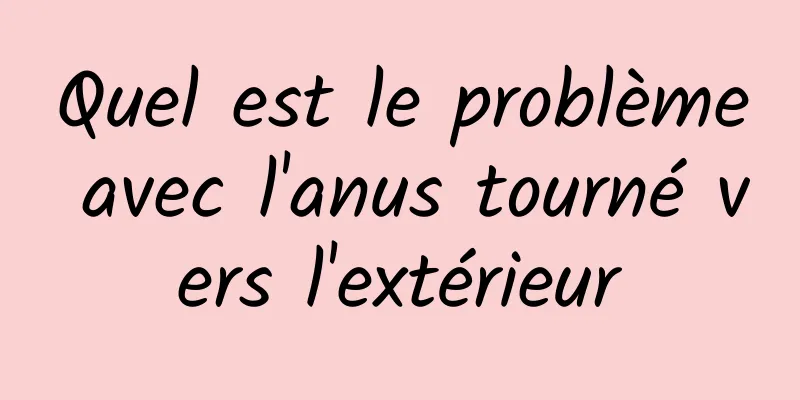 Quel est le problème avec l'anus tourné vers l'extérieur