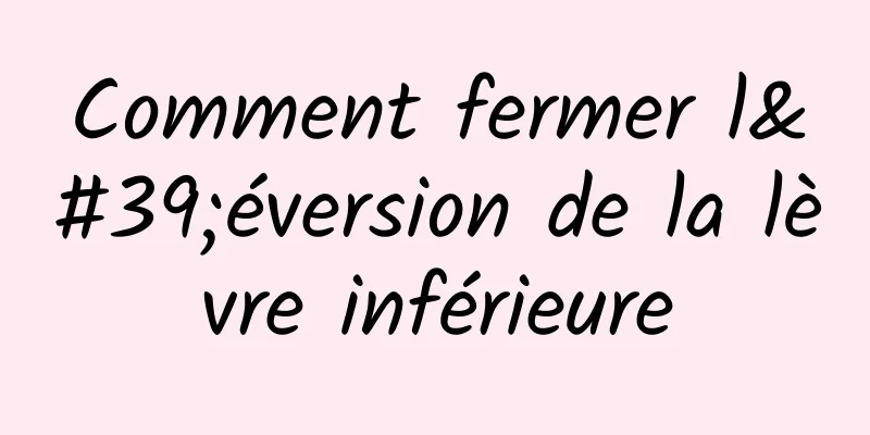 Comment fermer l'éversion de la lèvre inférieure