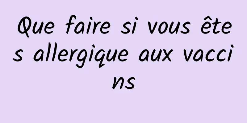 Que faire si vous êtes allergique aux vaccins