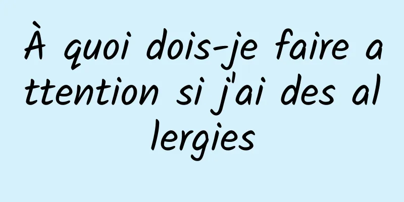 À quoi dois-je faire attention si j'ai des allergies