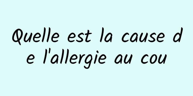 Quelle est la cause de l'allergie au cou