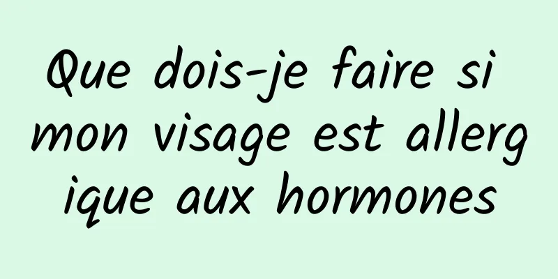 Que dois-je faire si mon visage est allergique aux hormones