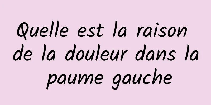 Quelle est la raison de la douleur dans la paume gauche