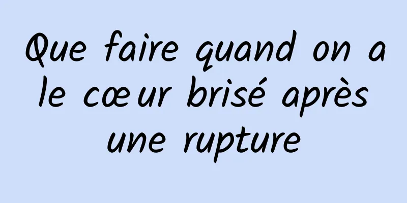 Que faire quand on a le cœur brisé après une rupture