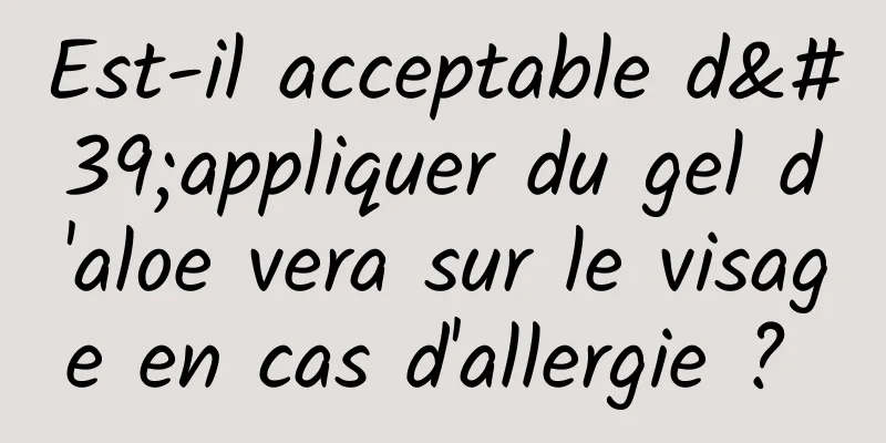 Est-il acceptable d'appliquer du gel d'aloe vera sur le visage en cas d'allergie ? 