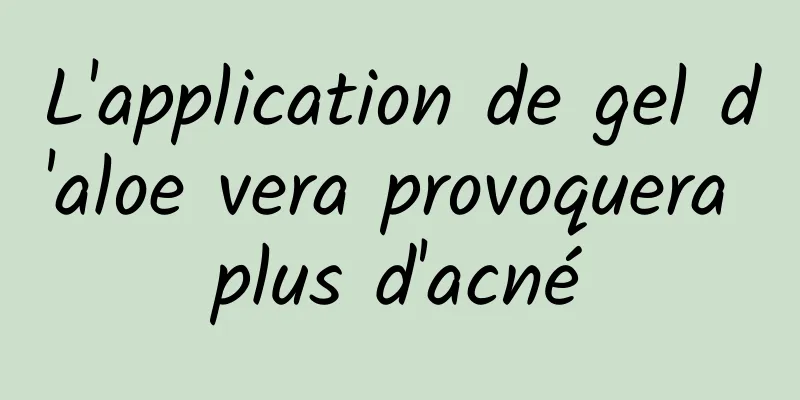 L'application de gel d'aloe vera provoquera plus d'acné