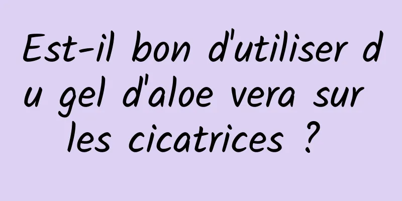 Est-il bon d'utiliser du gel d'aloe vera sur les cicatrices ? 