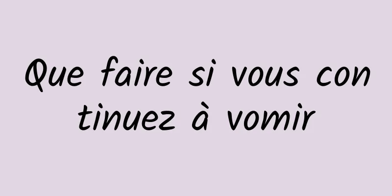 Que faire si vous continuez à vomir