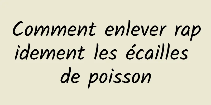 Comment enlever rapidement les écailles de poisson