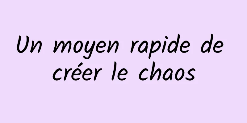 Un moyen rapide de créer le chaos