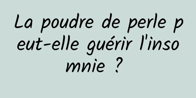 La poudre de perle peut-elle guérir l'insomnie ? 