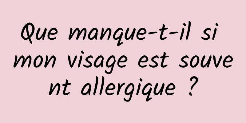 Que manque-t-il si mon visage est souvent allergique ?