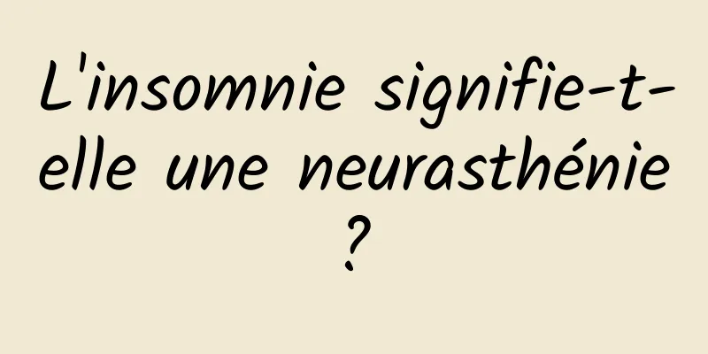 L'insomnie signifie-t-elle une neurasthénie ? 