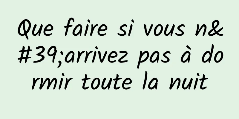 Que faire si vous n'arrivez pas à dormir toute la nuit