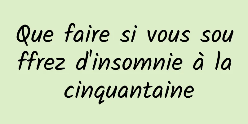 Que faire si vous souffrez d'insomnie à la cinquantaine