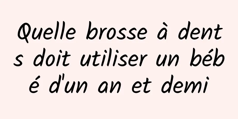 Quelle brosse à dents doit utiliser un bébé d'un an et demi