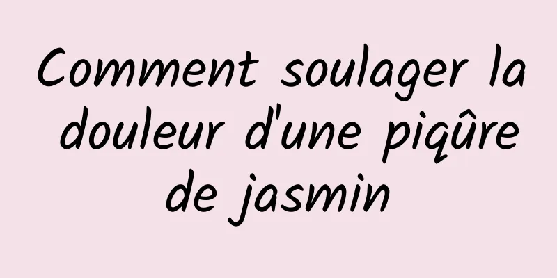 Comment soulager la douleur d'une piqûre de jasmin 