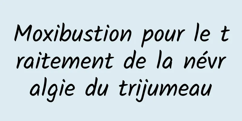 Moxibustion pour le traitement de la névralgie du trijumeau