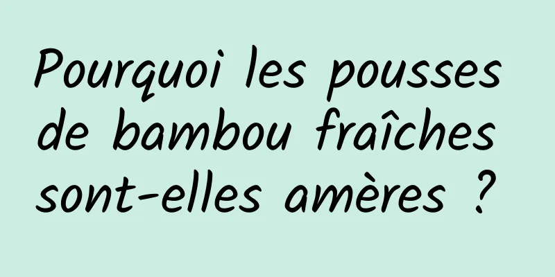 Pourquoi les pousses de bambou fraîches sont-elles amères ? 