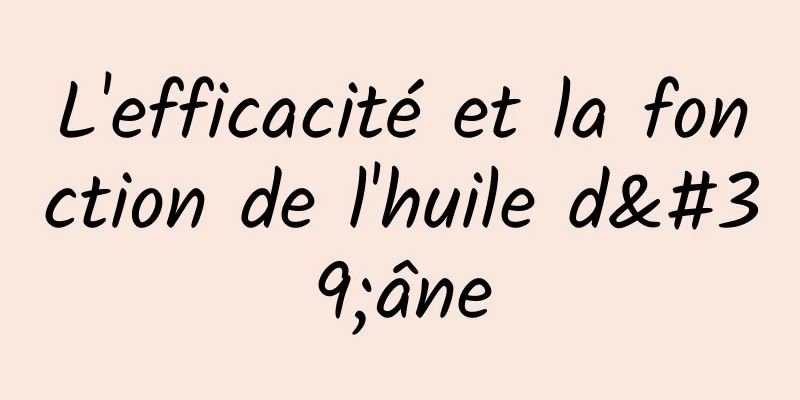 L'efficacité et la fonction de l'huile d'âne