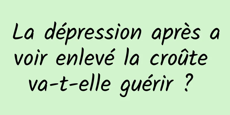 La dépression après avoir enlevé la croûte va-t-elle guérir ? 