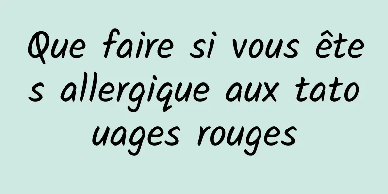 Que faire si vous êtes allergique aux tatouages ​​rouges