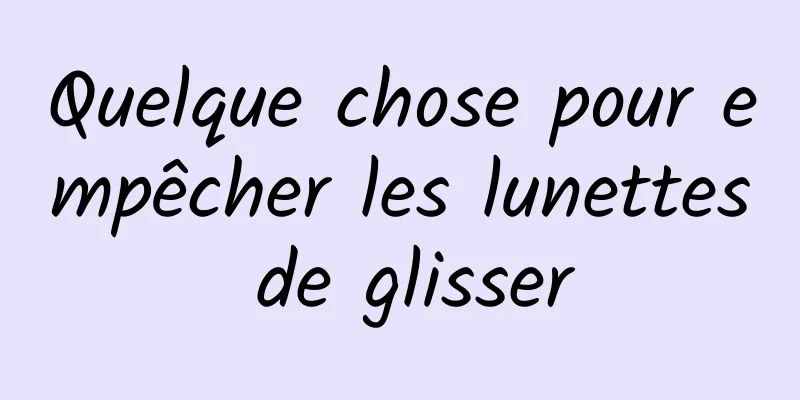 Quelque chose pour empêcher les lunettes de glisser