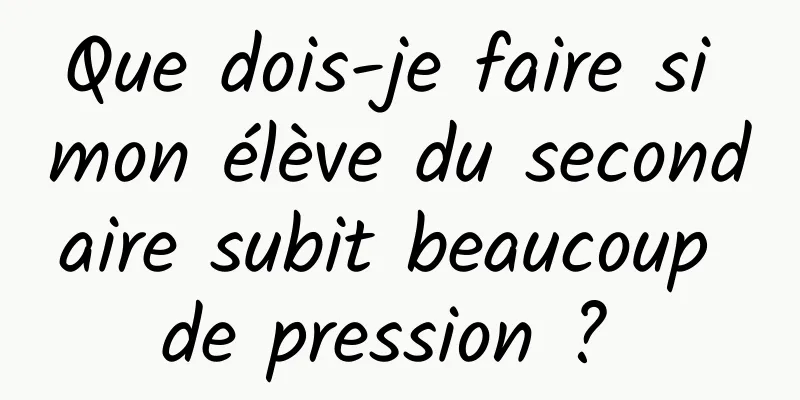 Que dois-je faire si mon élève du secondaire subit beaucoup de pression ? 