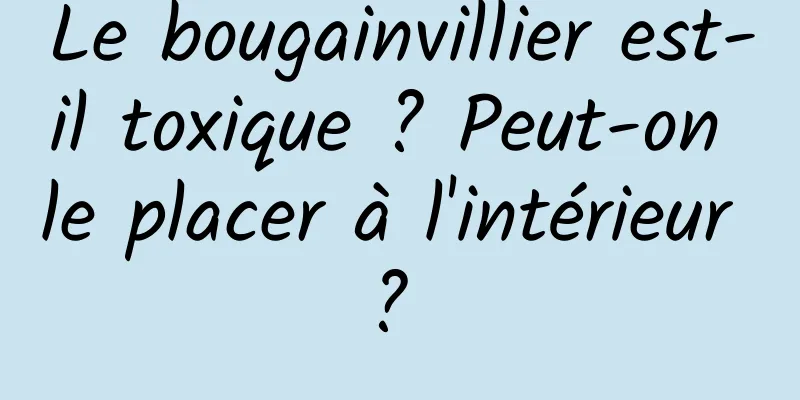 Le bougainvillier est-il toxique ? Peut-on le placer à l'intérieur ? 