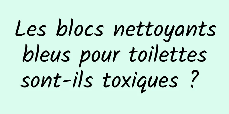 Les blocs nettoyants bleus pour toilettes sont-ils toxiques ? 