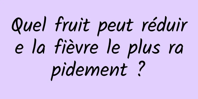 Quel fruit peut réduire la fièvre le plus rapidement ?