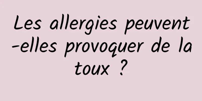 Les allergies peuvent-elles provoquer de la toux ? 