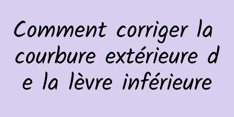 Comment corriger la courbure extérieure de la lèvre inférieure