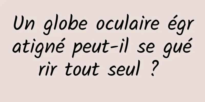 Un globe oculaire égratigné peut-il se guérir tout seul ? 