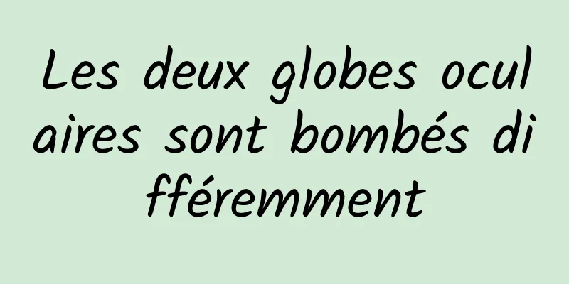 Les deux globes oculaires sont bombés différemment