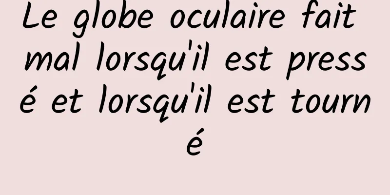 Le globe oculaire fait mal lorsqu'il est pressé et lorsqu'il est tourné