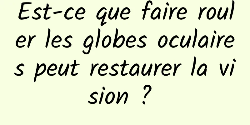 Est-ce que faire rouler les globes oculaires peut restaurer la vision ? 