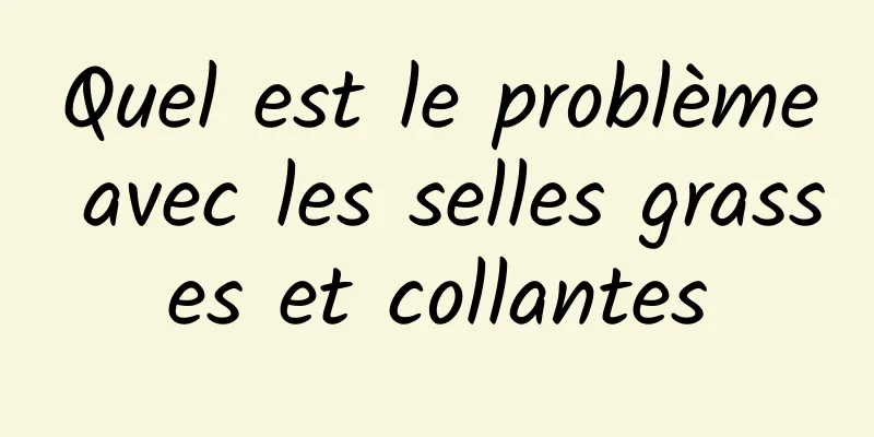 Quel est le problème avec les selles grasses et collantes